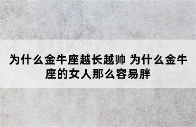 为什么金牛座越长越帅 为什么金牛座的女人那么容易胖